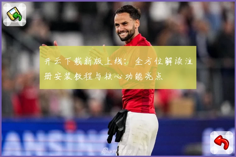 开云下载新版上线：全方位解读注册安装教程与核心功能亮点