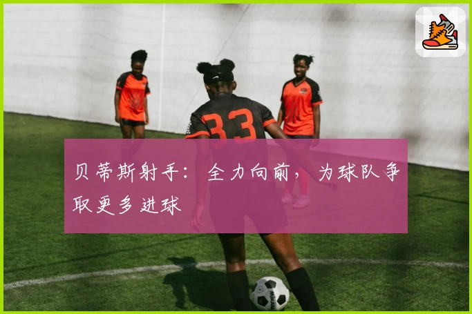 贝蒂斯射手：全力向前，为球队争取更多进球