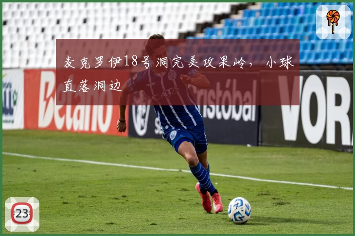 麦克罗伊18号洞完美攻果岭，小球直落洞边