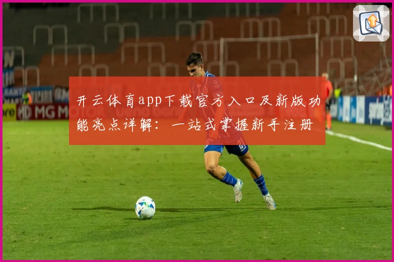 开云体育app下载官方入口及新版功能亮点详解：一站式掌握新手注册与使用方法