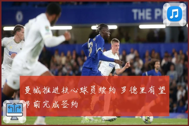 曼城推进核心球员续约 罗德里有望节前完成签约