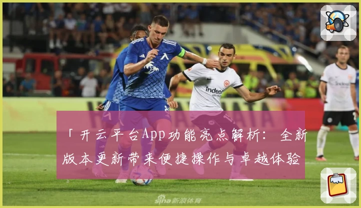 「开云平台App功能亮点解析：全新版本更新带来便捷操作与卓越体验」