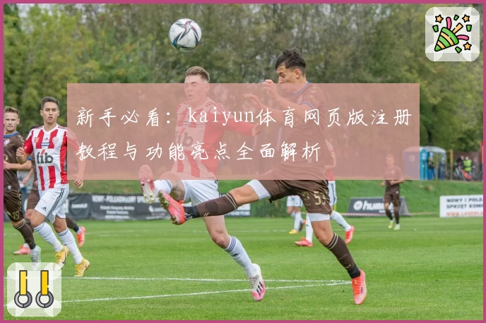 新手必看：kaiyun体育网页版注册教程与功能亮点全面解析
