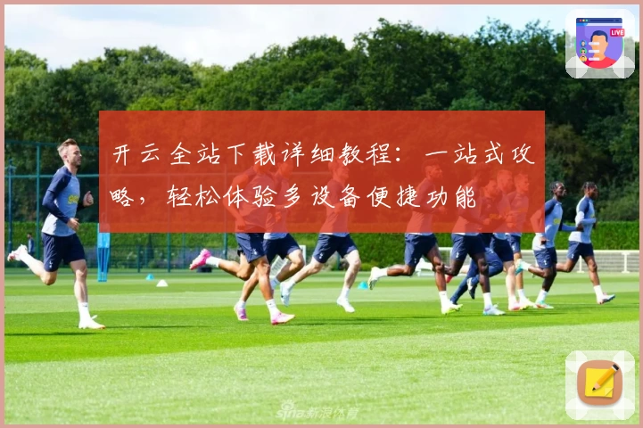 开云全站下载详细教程：一站式攻略，轻松体验多设备便捷功能