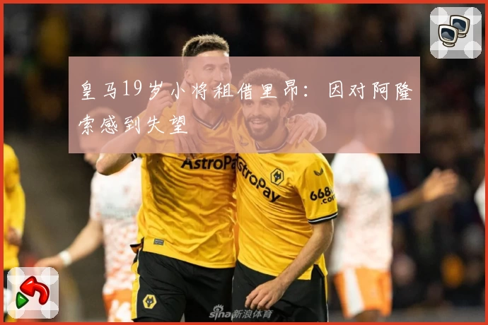 皇马19岁小将租借里昂：因对阿隆索感到失望