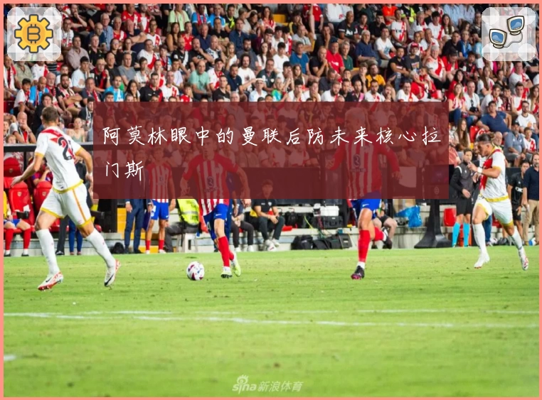 阿莫林眼中的曼联后防未来核心拉门斯