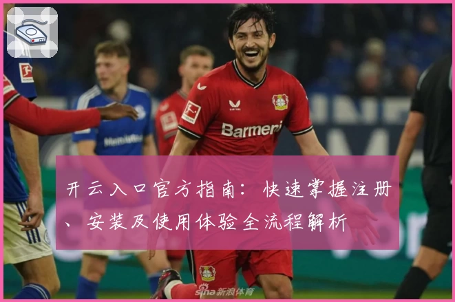 开云入口官方指南：快速掌握注册、安装及使用体验全流程解析