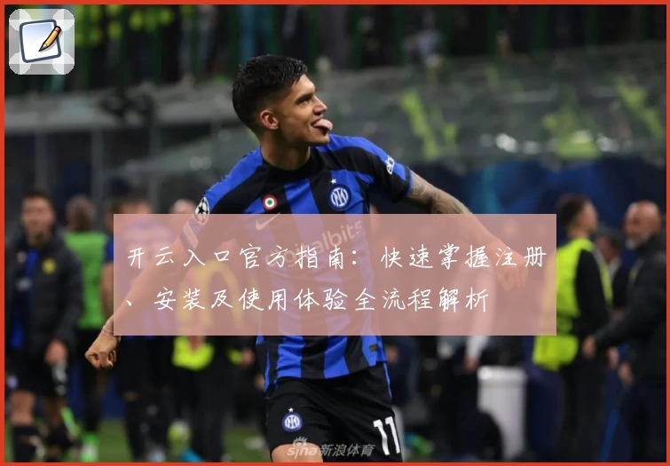 开云入口官方指南：快速掌握注册、安装及使用体验全流程解析
