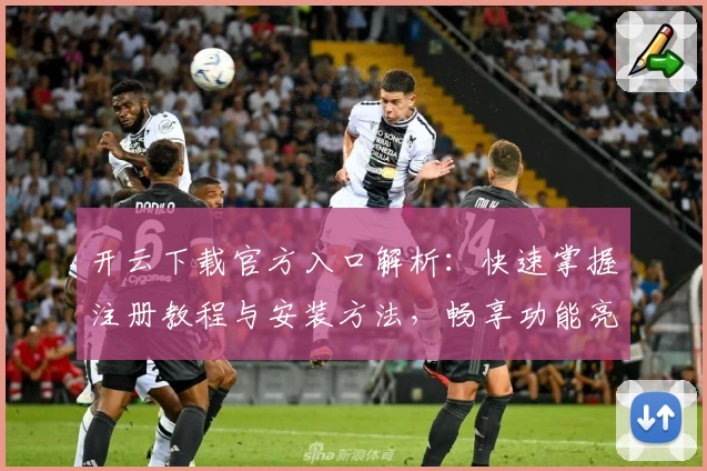 开云下载官方入口解析:快速掌握注册教程与安装方法,畅享功能亮点新体验