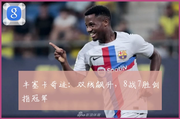 丰塞卡奇迹：双线飙升，8战7胜剑指冠军