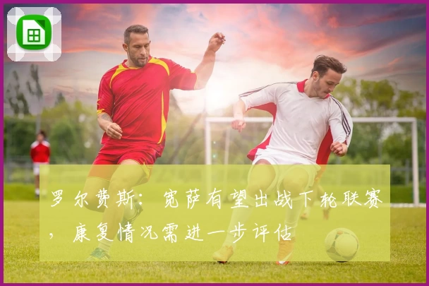 罗尔费斯：宽萨有望出战下轮联赛，康复情况需进一步评估