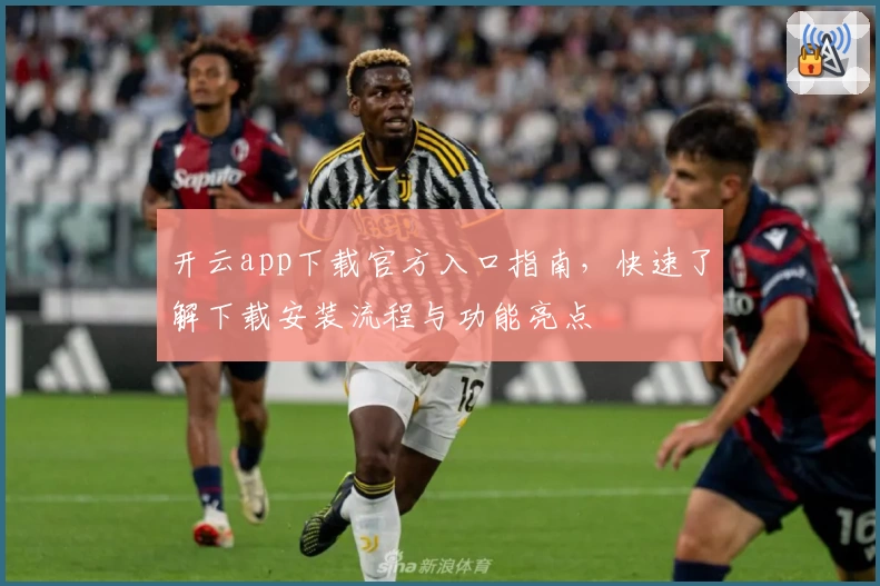开云app下载官方入口指南，快速了解下载安装流程与功能亮点