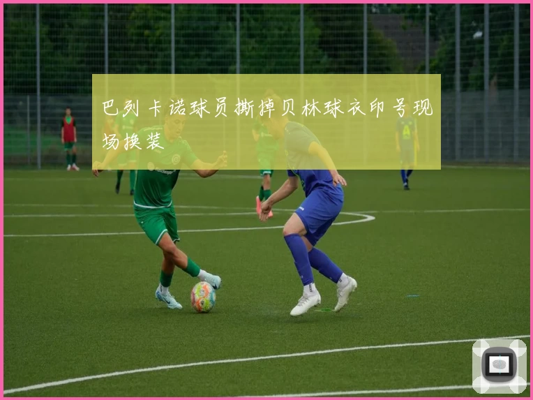 巴列卡诺球员撕掉贝林球衣印号现场换装
