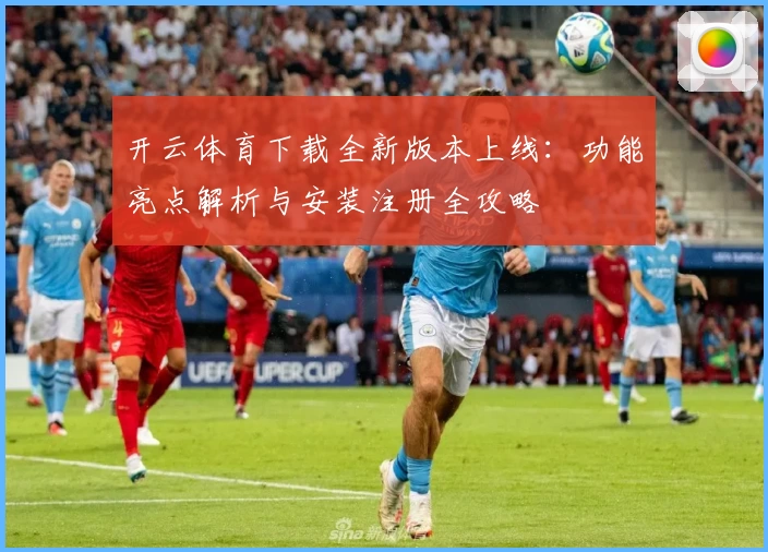 开云体育下载全新版本上线：功能亮点解析与安装注册全攻略
