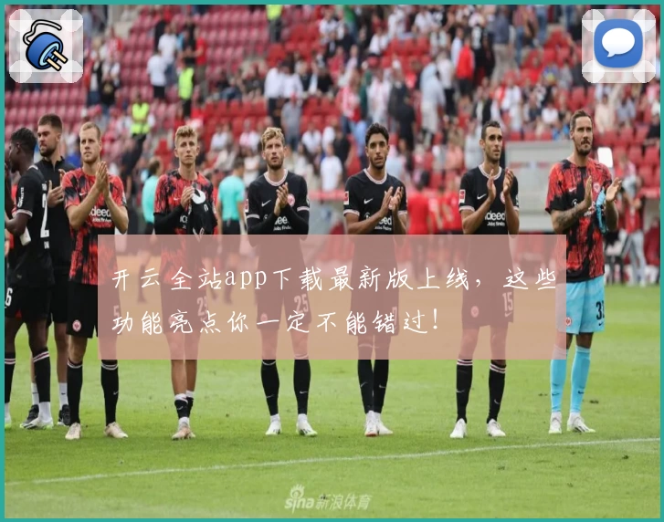 开云全站app下载最新版上线，这些功能亮点你一定不能错过！