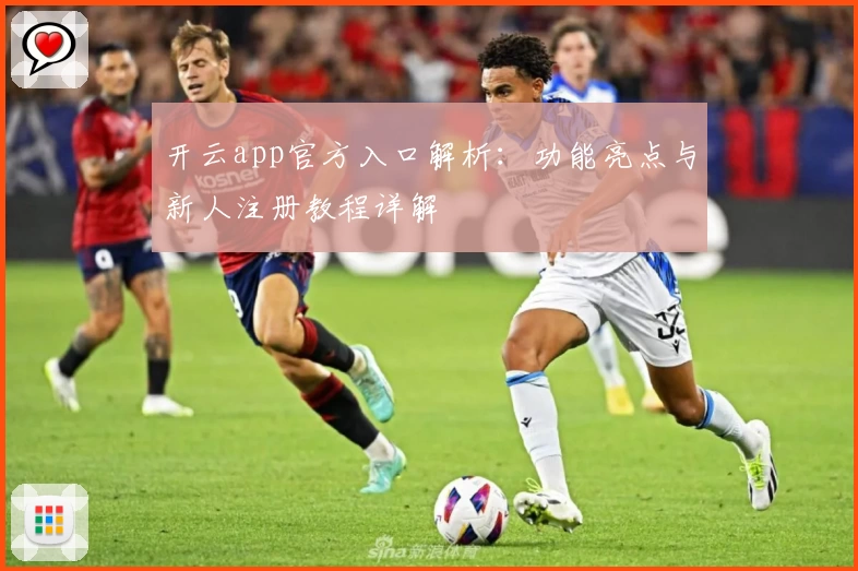 开云app官方入口解析:功能亮点与新人注册教程详解