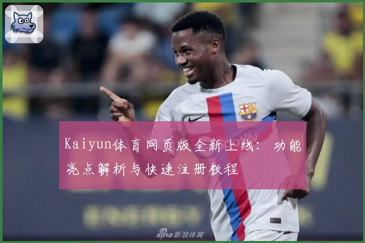 Kaiyun体育网页版全新上线：功能亮点解析与快速注册教程