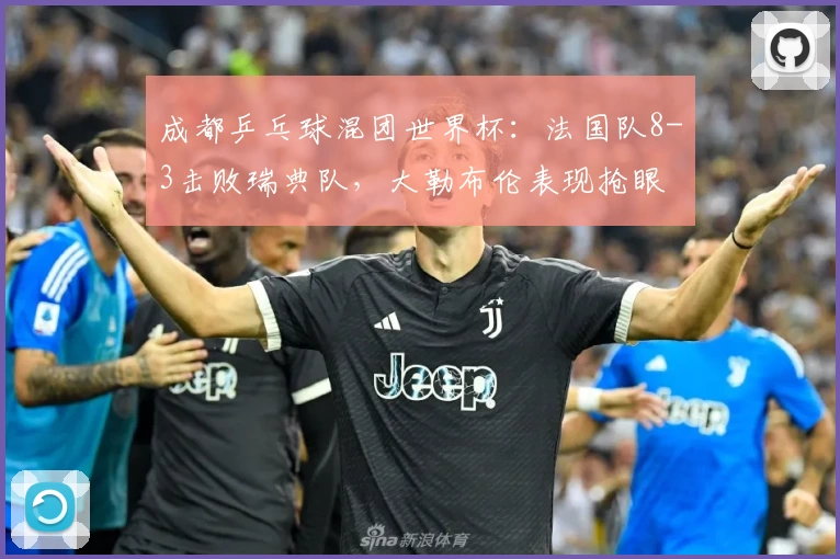 成都乒乓球混团世界杯:法国队8-3击败瑞典队,大勒布伦表现抢眼