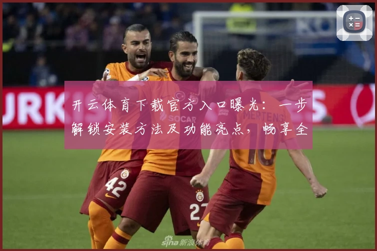 开云体育下载官方入口曝光：一步解锁安装方法及功能亮点，畅享全新运动体验