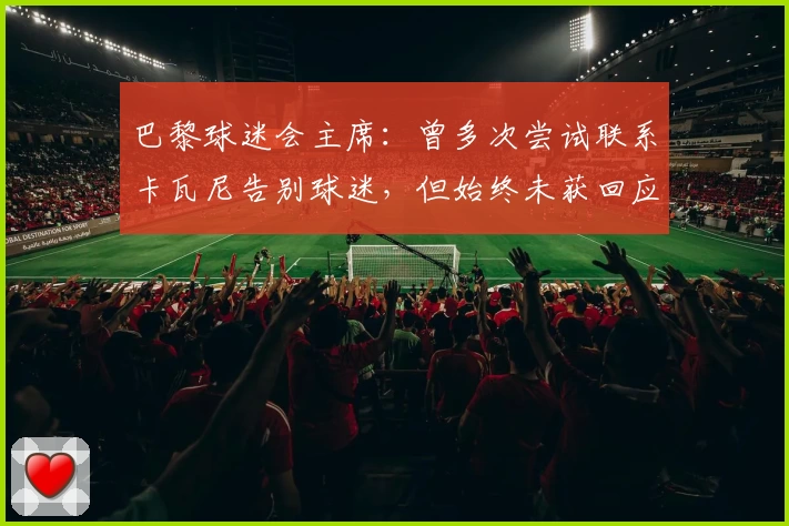 巴黎球迷会主席：曾多次尝试联系卡瓦尼告别球迷，但始终未获回应
